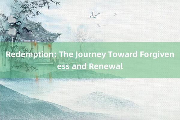 Redemption: The Journey Toward Forgiveness and Renewal